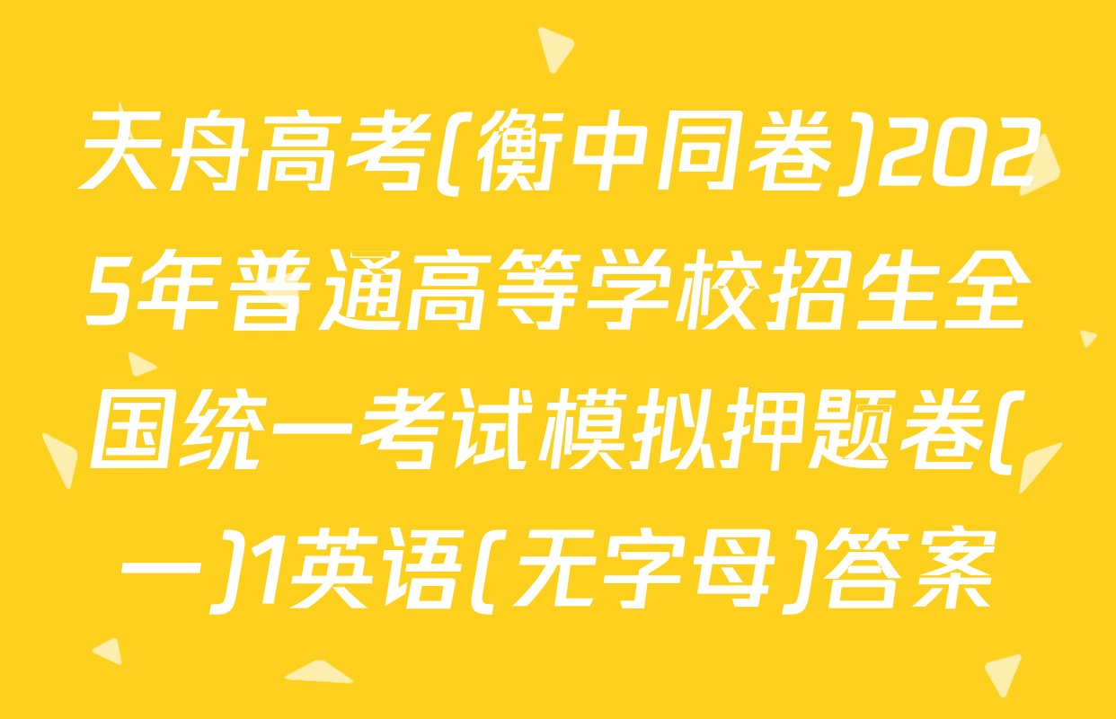 天舟高考(衡中同卷)2025年普通高等学校招生全国统一考试模拟押题卷(一)1英语(无字母)答案