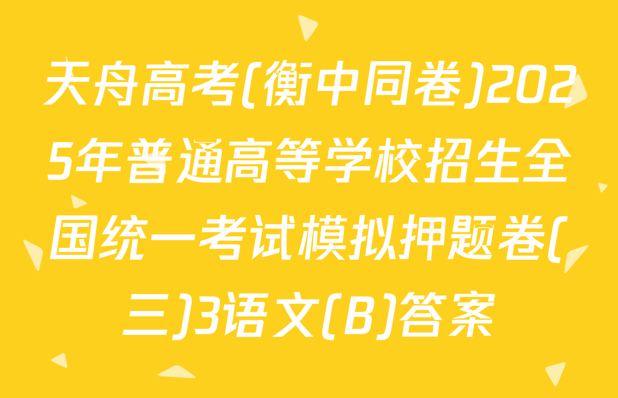 天舟高考(衡中同卷)2025年普通高等学校招生全国统一考试模拟押题卷(三)3语文(B)答案