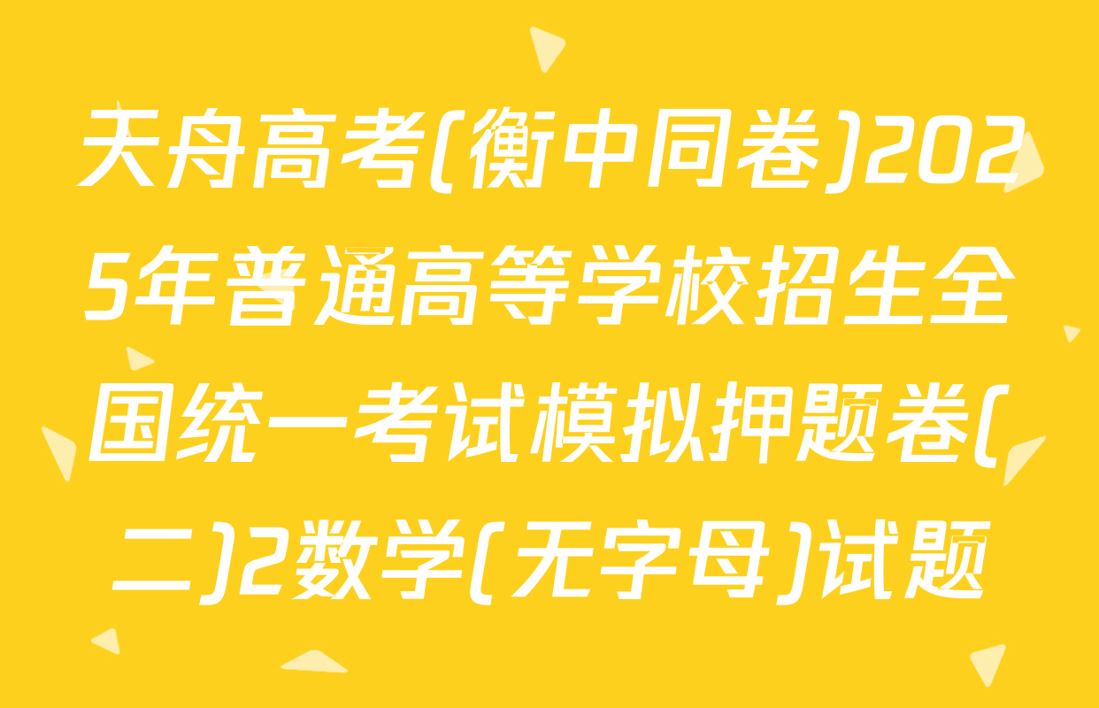 天舟高考(衡中同卷)2025年普通高等学校招生全国统一考试模拟押题卷(二)2数学(无字母)试题