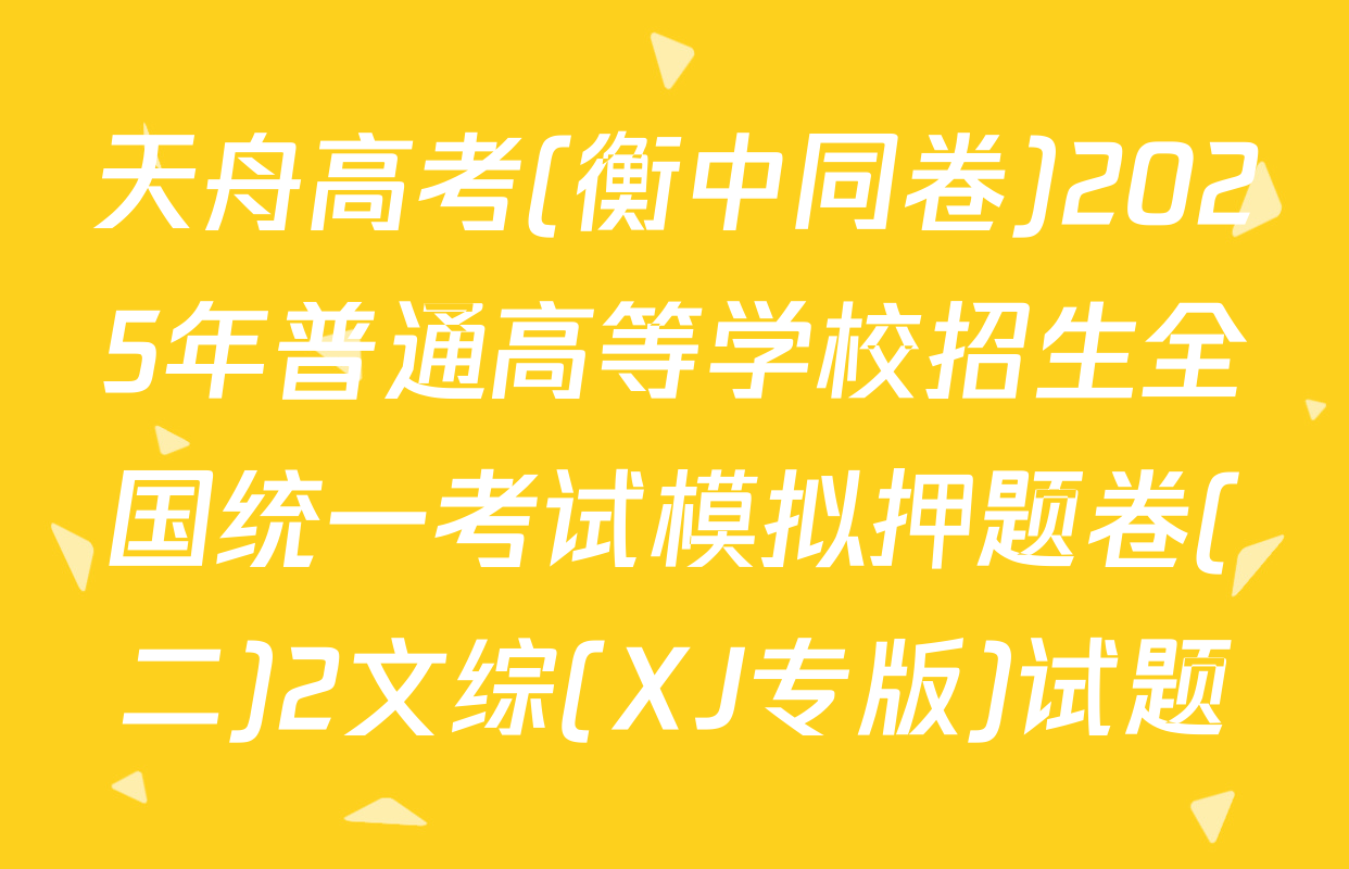 天舟高考(衡中同卷)2025年普通高等学校招生全国统一考试模拟押题卷(二)2文综(XJ专版)试题