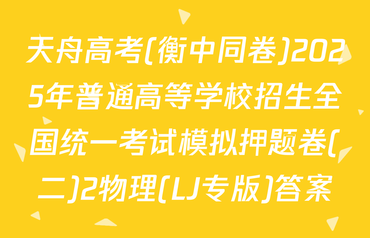 天舟高考(衡中同卷)2025年普通高等学校招生全国统一考试模拟押题卷(二)2物理(LJ专版)答案