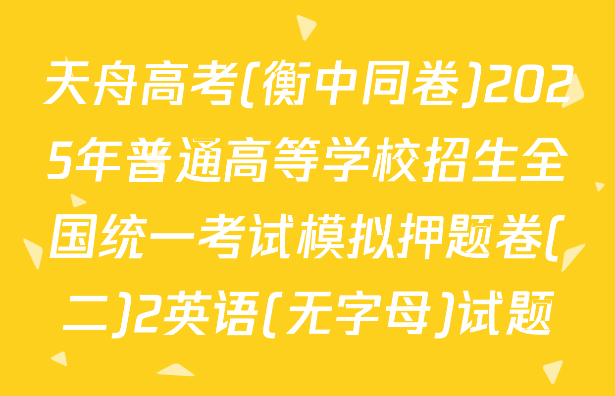 天舟高考(衡中同卷)2025年普通高等学校招生全国统一考试模拟押题卷(二)2英语(无字母)试题