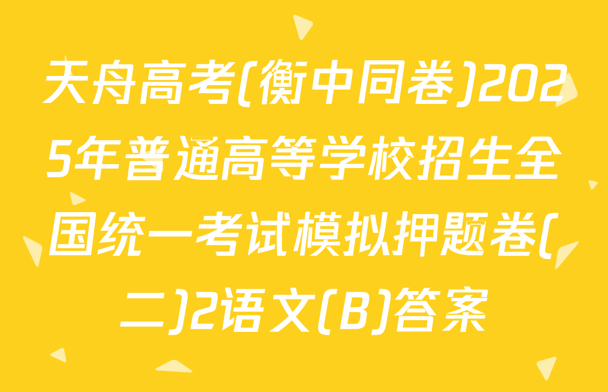 天舟高考(衡中同卷)2025年普通高等学校招生全国统一考试模拟押题卷(二)2语文(B)答案