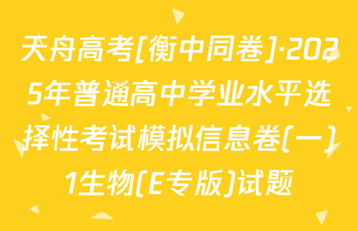 天舟高考[衡中同卷]·2025年普通高中学业水平选择性考试模拟信息卷(一)1生物(E专版)试题