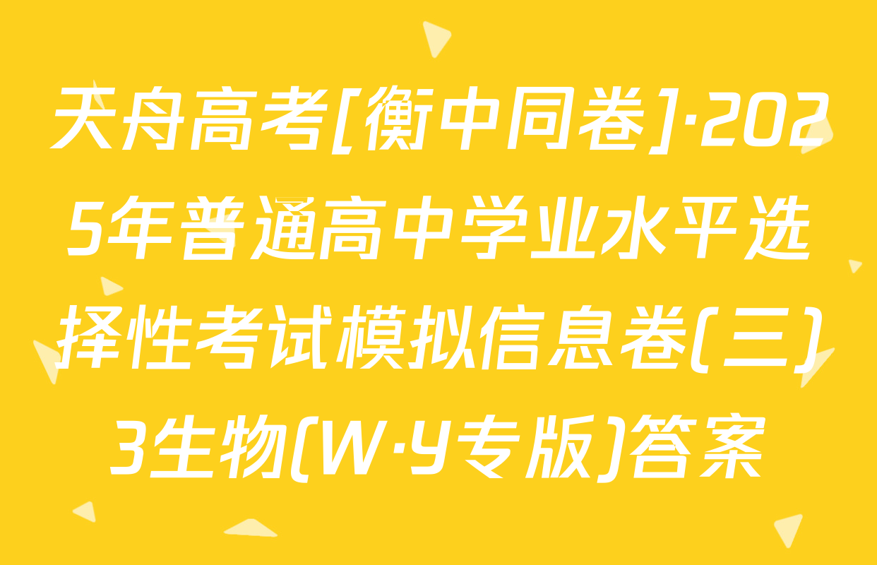 天舟高考[衡中同卷]·2025年普通高中学业水平选择性考试模拟信息卷(三)3生物(W·Y专版)答案