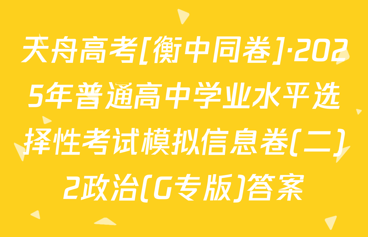 天舟高考[衡中同卷]·2025年普通高中学业水平选择性考试模拟信息卷(二)2政治(G专版)答案
