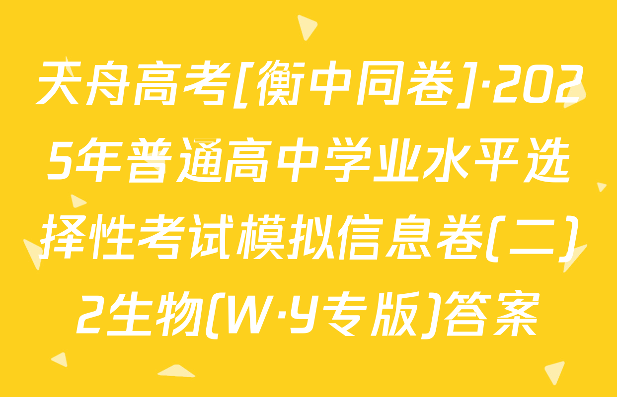 天舟高考[衡中同卷]·2025年普通高中学业水平选择性考试模拟信息卷(二)2生物(W·Y专版)答案