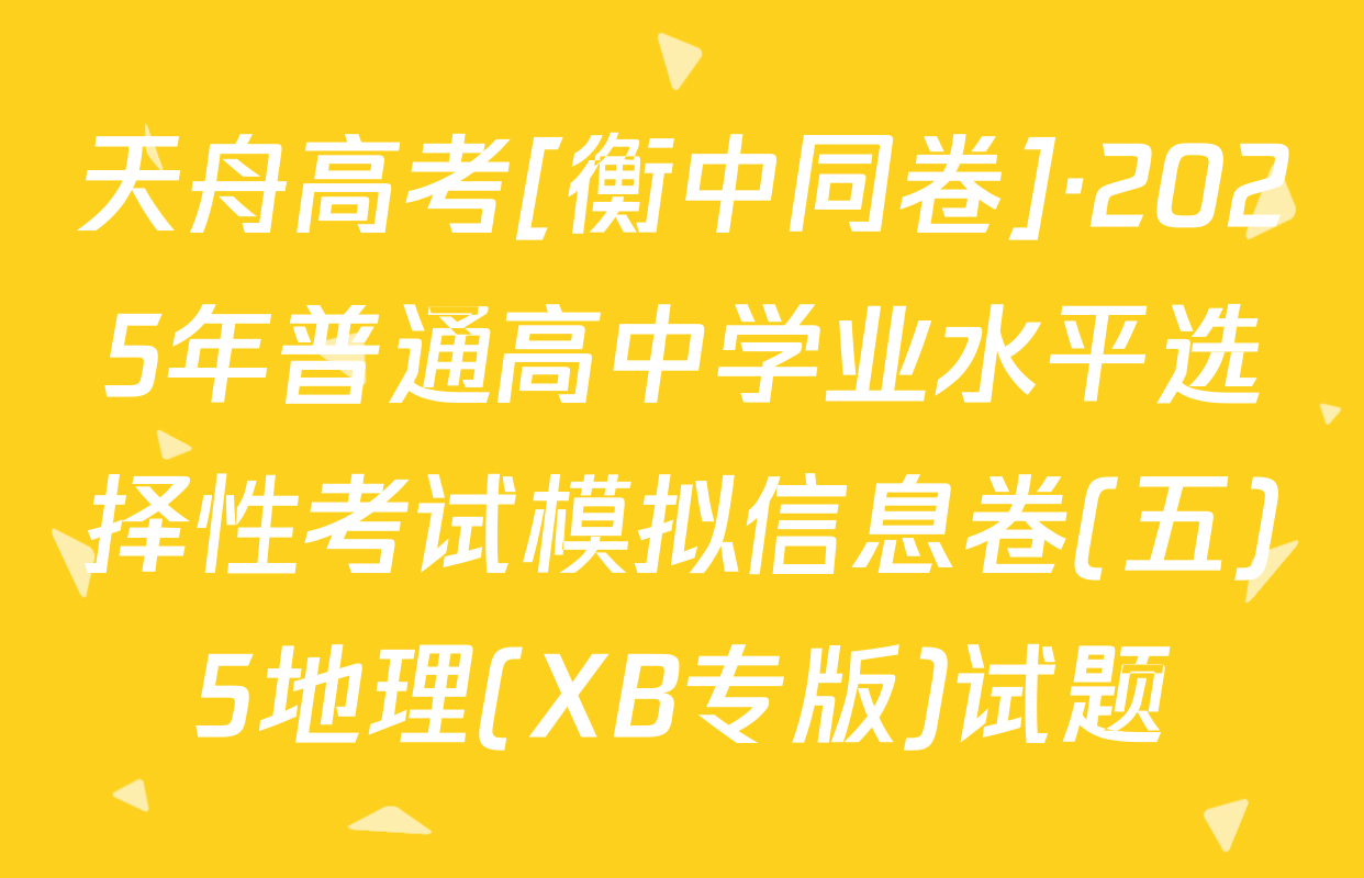 天舟高考[衡中同卷]·2025年普通高中学业水平选择性考试模拟信息卷(五)5地理(XB专版)试题