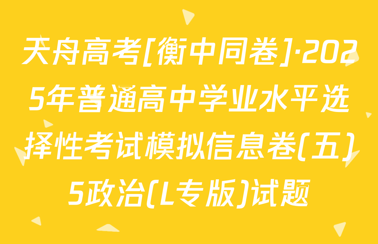 天舟高考[衡中同卷]·2025年普通高中学业水平选择性考试模拟信息卷(五)5政治(L专版)试题