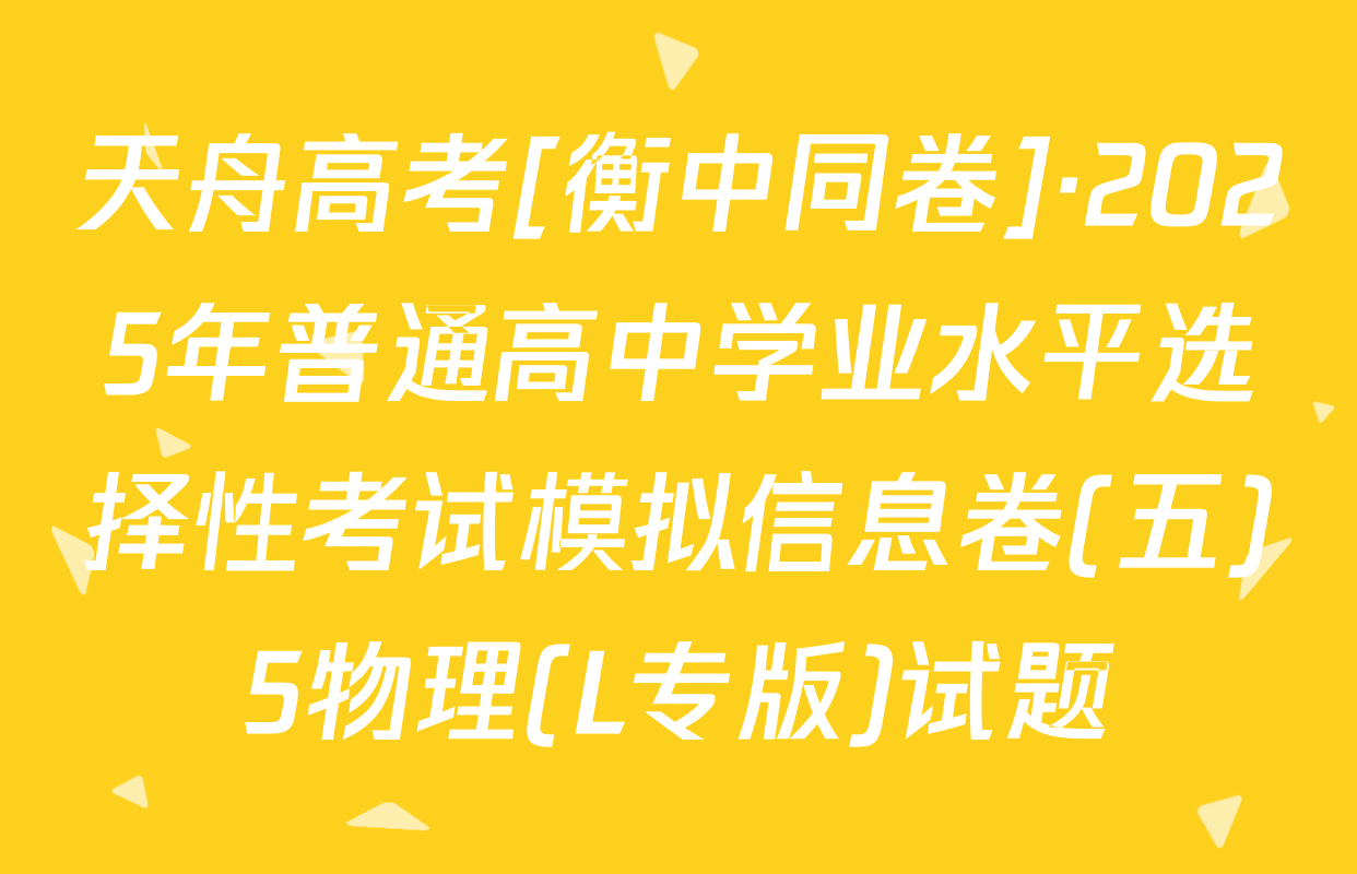 天舟高考[衡中同卷]·2025年普通高中学业水平选择性考试模拟信息卷(五)5物理(L专版)试题