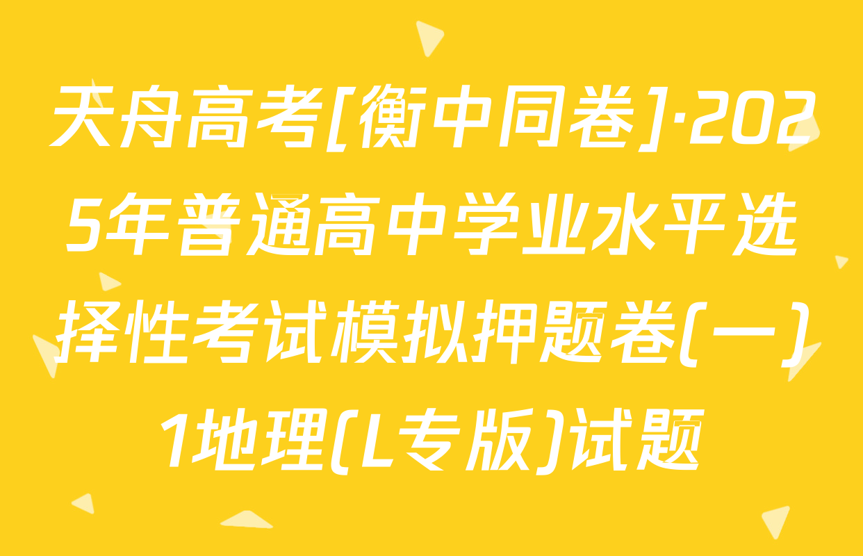 天舟高考[衡中同卷]·2025年普通高中学业水平选择性考试模拟押题卷(一)1地理(L专版)试题