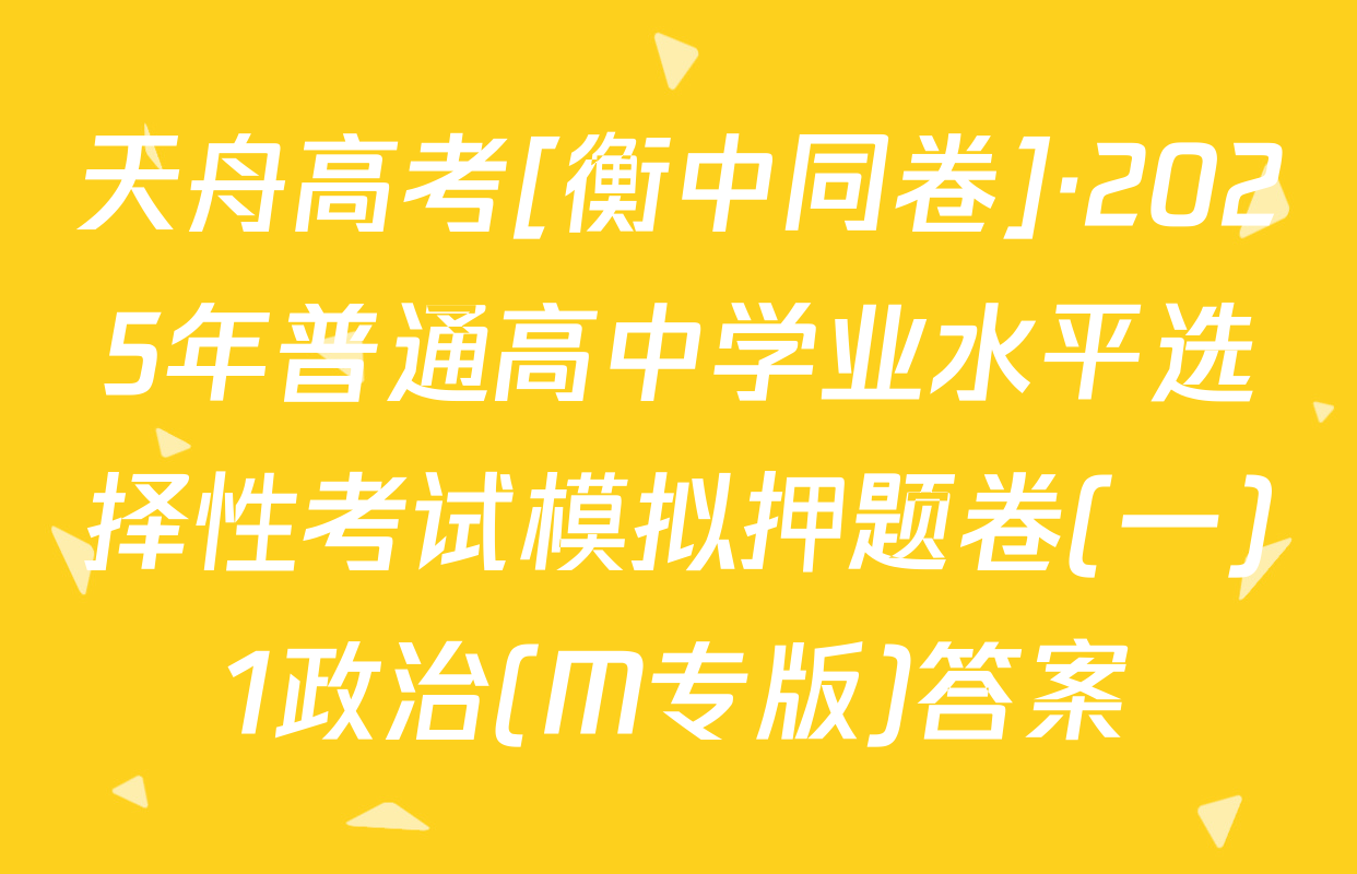 天舟高考[衡中同卷]·2025年普通高中学业水平选择性考试模拟押题卷(一)1政治(M专版)答案