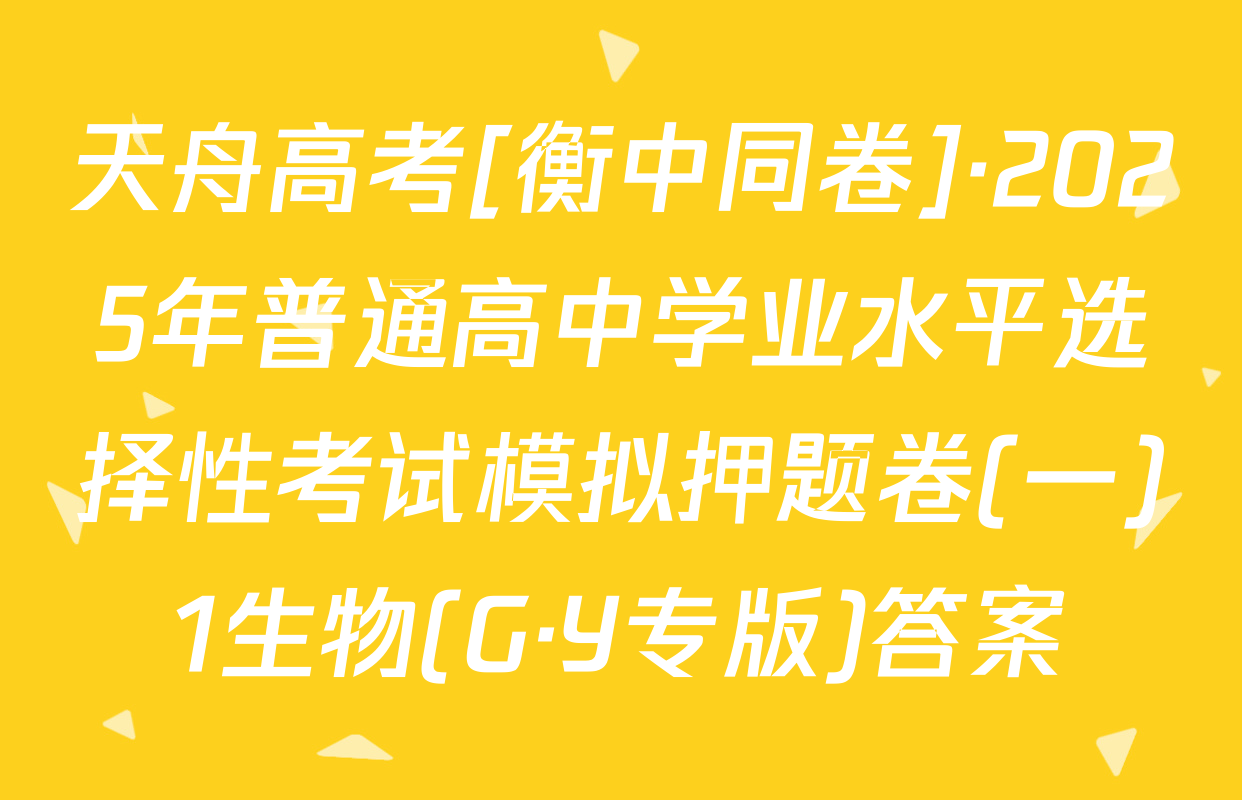 天舟高考[衡中同卷]·2025年普通高中学业水平选择性考试模拟押题卷(一)1生物(G·Y专版)答案