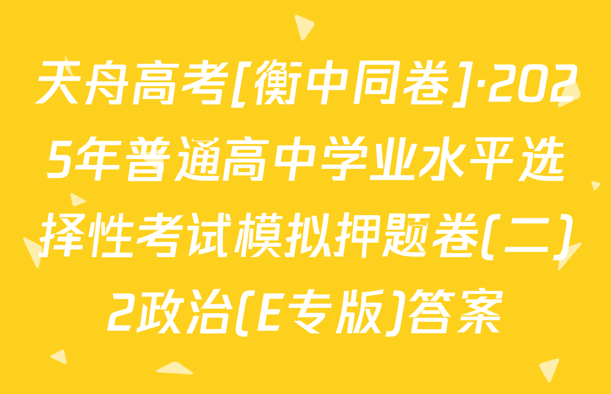 天舟高考[衡中同卷]·2025年普通高中学业水平选择性考试模拟押题卷(二)2政治(E专版)答案