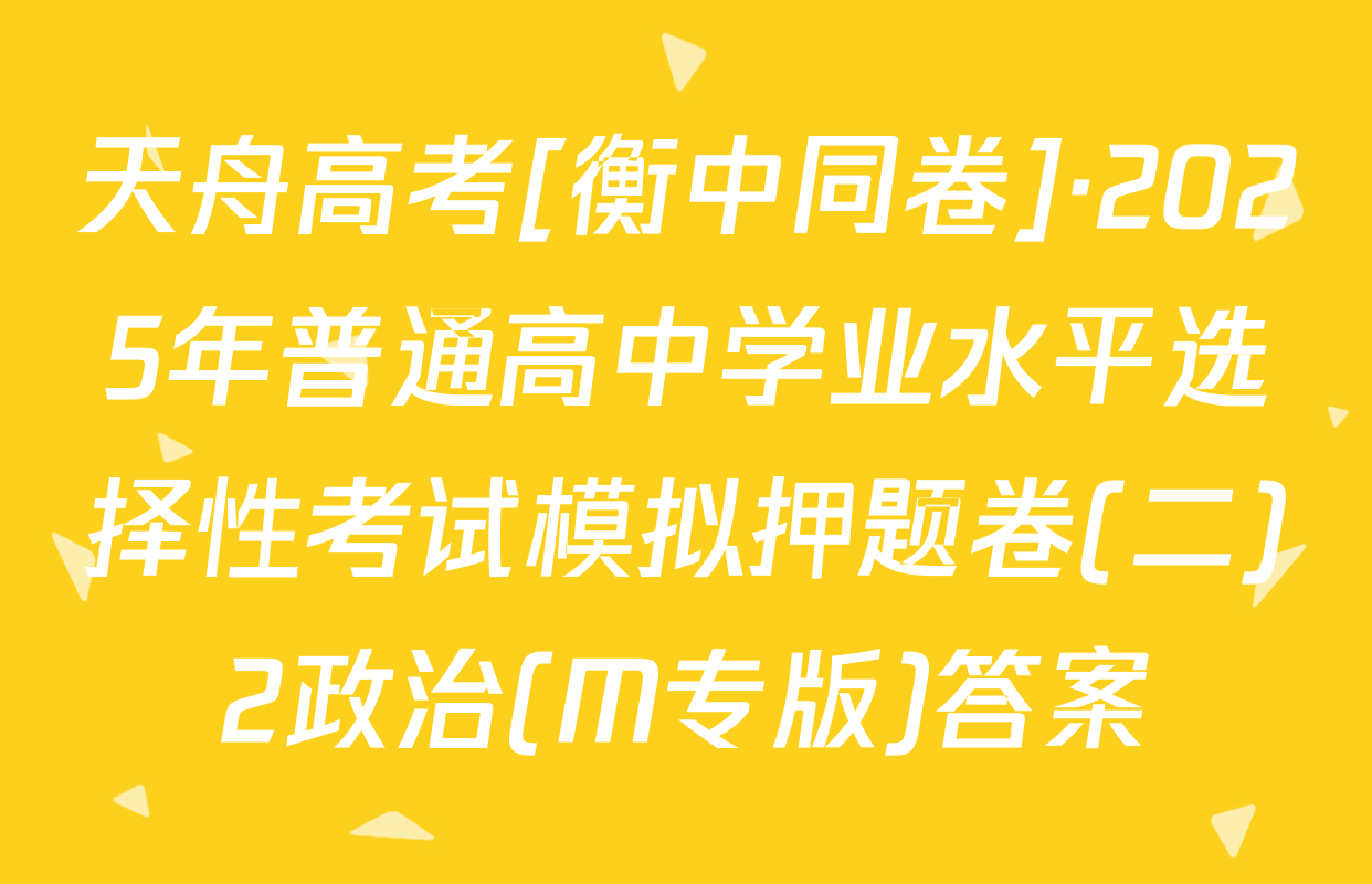 天舟高考[衡中同卷]·2025年普通高中学业水平选择性考试模拟押题卷(二)2政治(M专版)答案