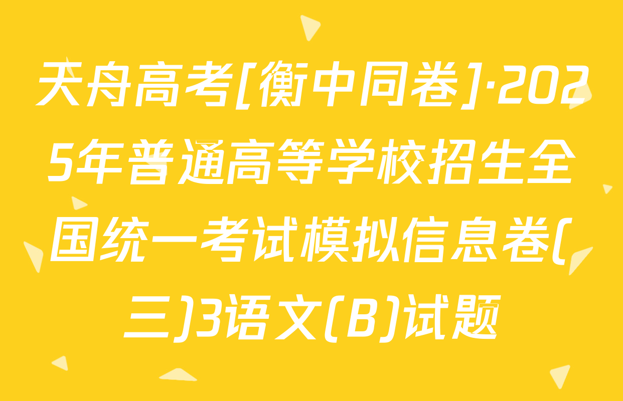 天舟高考[衡中同卷]·2025年普通高等学校招生全国统一考试模拟信息卷(三)3语文(B)试题