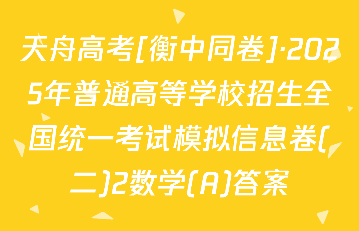天舟高考[衡中同卷]·2025年普通高等学校招生全国统一考试模拟信息卷(二)2数学(A)答案