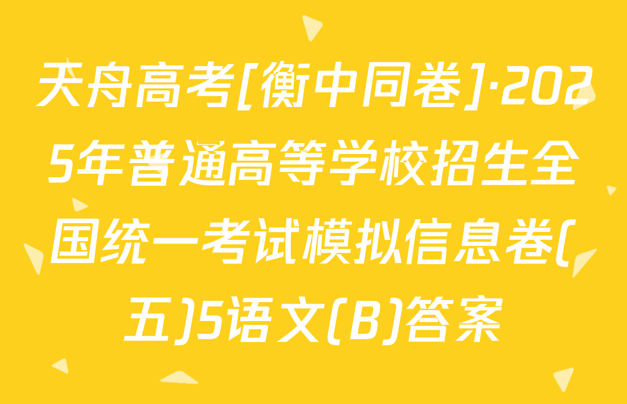 天舟高考[衡中同卷]·2025年普通高等学校招生全国统一考试模拟信息卷(五)5语文(B)答案