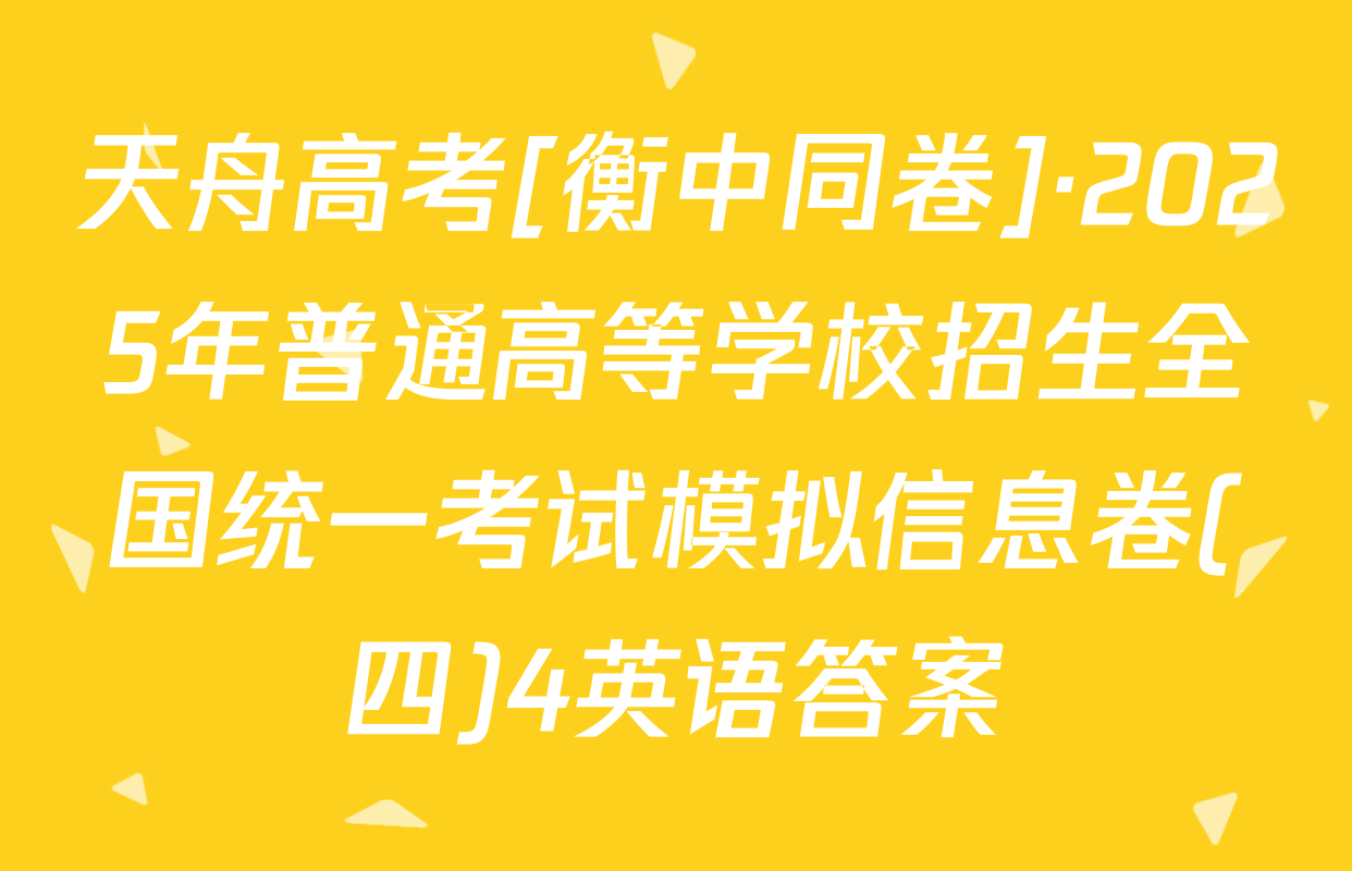 天舟高考[衡中同卷]·2025年普通高等学校招生全国统一考试模拟信息卷(四)4英语答案