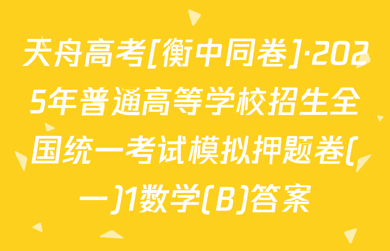 天舟高考[衡中同卷]·2025年普通高等学校招生全国统一考试模拟押题卷(一)1数学(B)答案