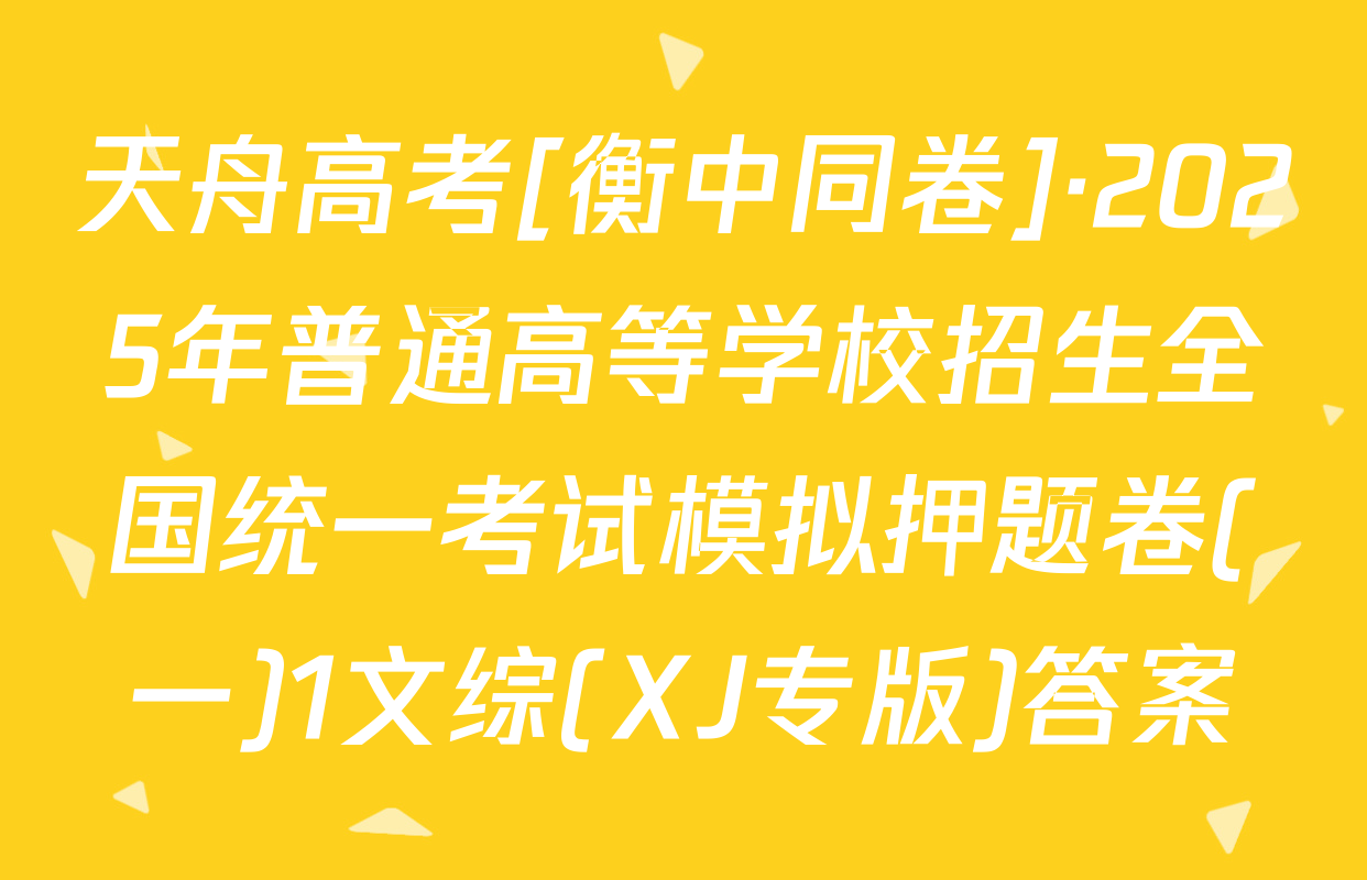 天舟高考[衡中同卷]·2025年普通高等学校招生全国统一考试模拟押题卷(一)1文综(XJ专版)答案