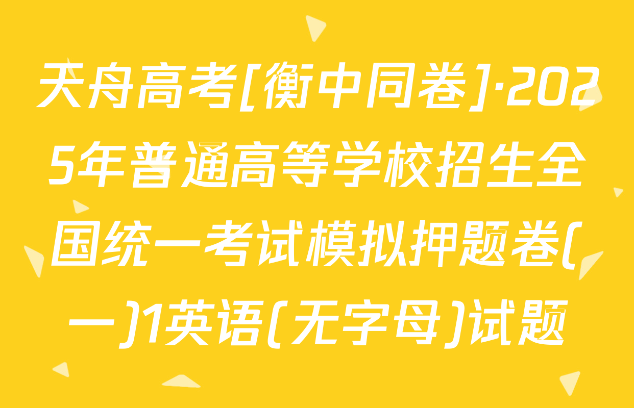 天舟高考[衡中同卷]·2025年普通高等学校招生全国统一考试模拟押题卷(一)1英语(无字母)试题