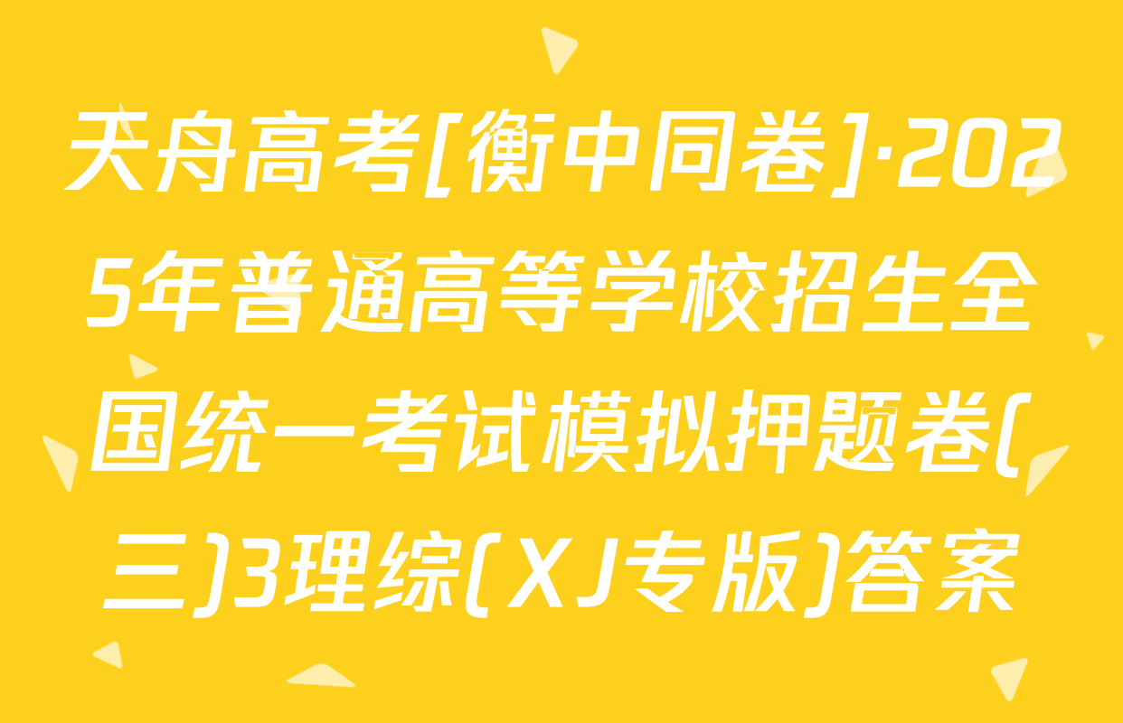 天舟高考[衡中同卷]·2025年普通高等学校招生全国统一考试模拟押题卷(三)3理综(XJ专版)答案