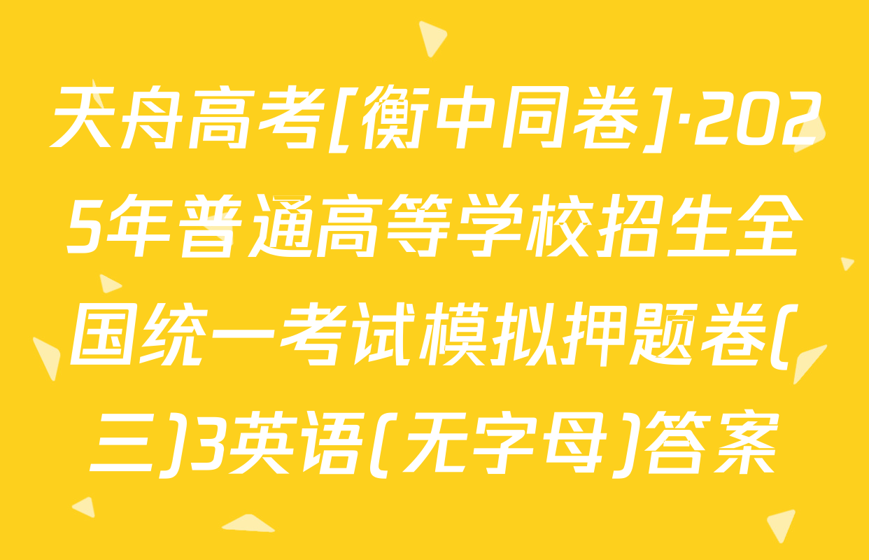 天舟高考[衡中同卷]·2025年普通高等学校招生全国统一考试模拟押题卷(三)3英语(无字母)答案