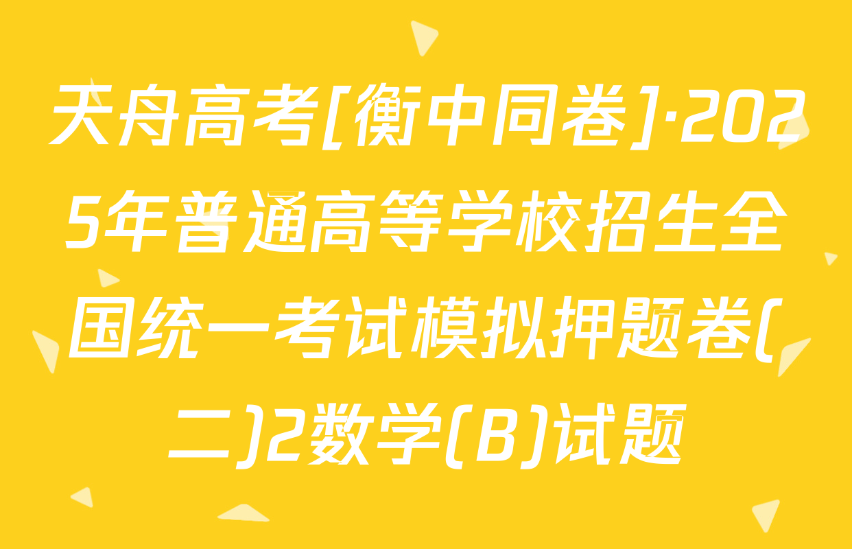 天舟高考[衡中同卷]·2025年普通高等学校招生全国统一考试模拟押题卷(二)2数学(B)试题
