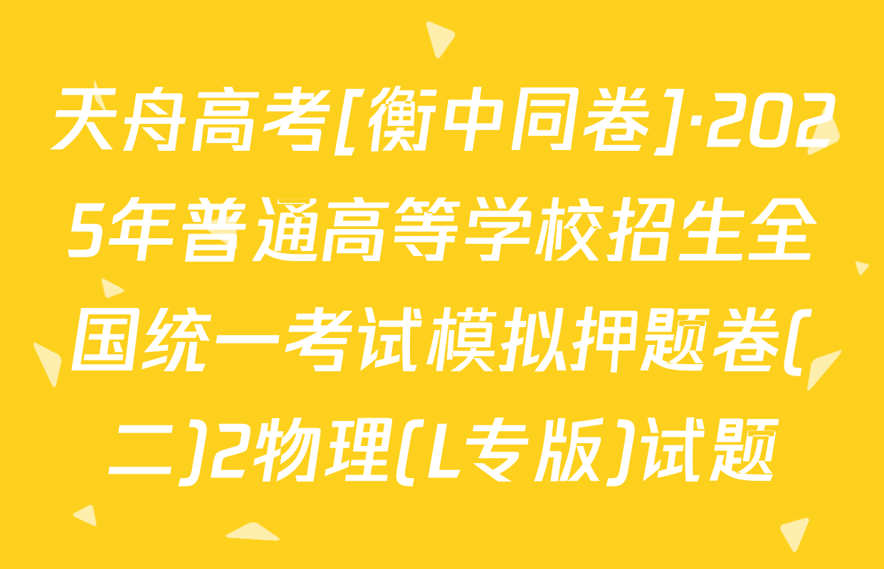天舟高考[衡中同卷]·2025年普通高等学校招生全国统一考试模拟押题卷(二)2物理(L专版)试题