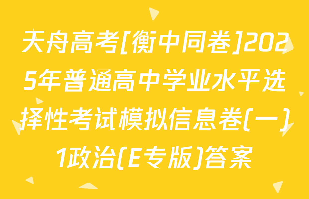 天舟高考[衡中同卷]2025年普通高中学业水平选择性考试模拟信息卷(一)1政治(E专版)答案