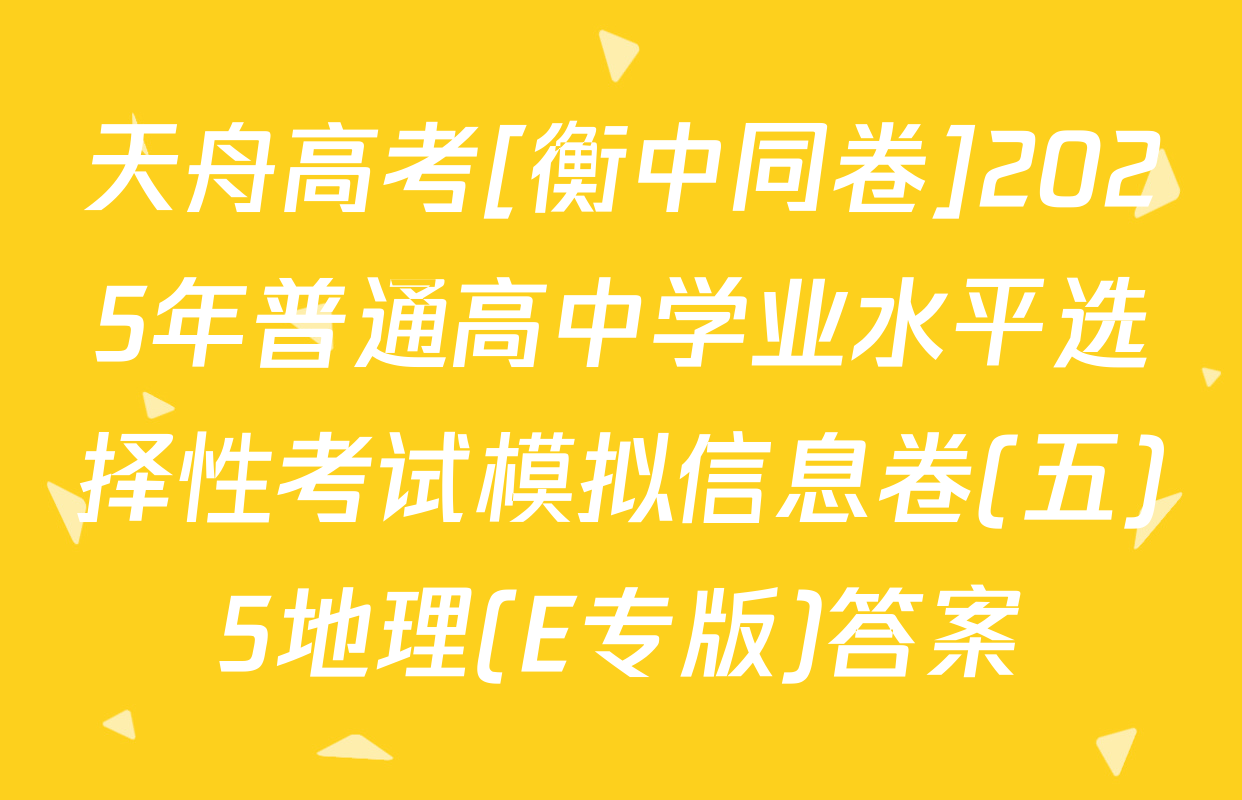 天舟高考[衡中同卷]2025年普通高中学业水平选择性考试模拟信息卷(五)5地理(E专版)答案
