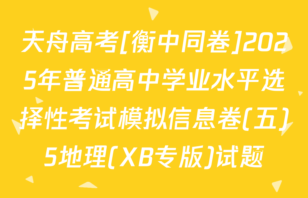 天舟高考[衡中同卷]2025年普通高中学业水平选择性考试模拟信息卷(五)5地理(XB专版)试题