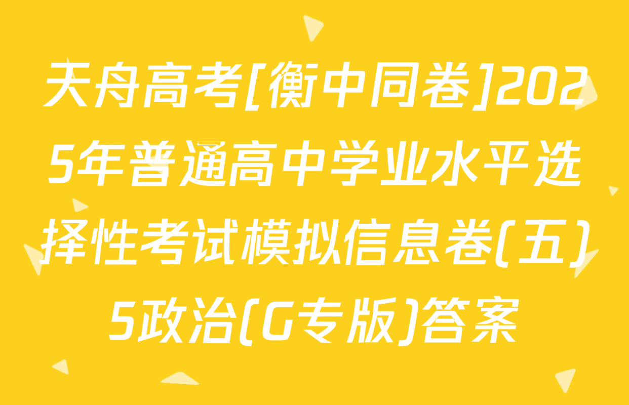 天舟高考[衡中同卷]2025年普通高中学业水平选择性考试模拟信息卷(五)5政治(G专版)答案