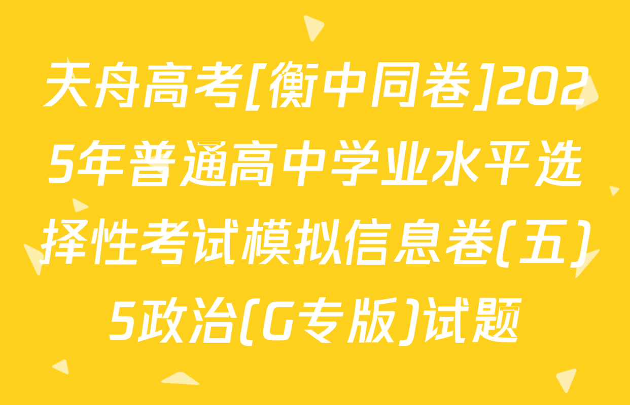 天舟高考[衡中同卷]2025年普通高中学业水平选择性考试模拟信息卷(五)5政治(G专版)试题