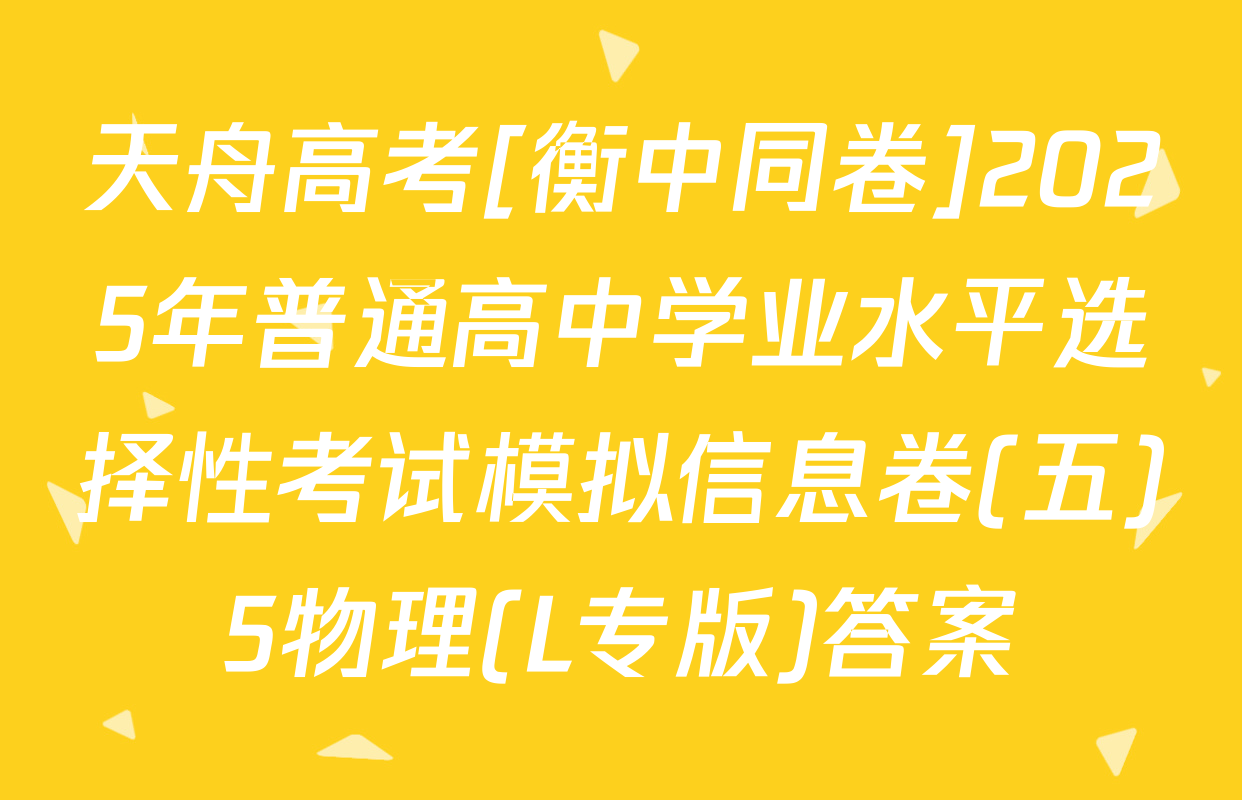 天舟高考[衡中同卷]2025年普通高中学业水平选择性考试模拟信息卷(五)5物理(L专版)答案
