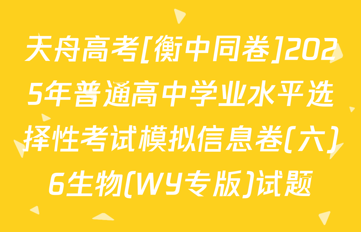 天舟高考[衡中同卷]2025年普通高中学业水平选择性考试模拟信息卷(六)6生物(WY专版)试题