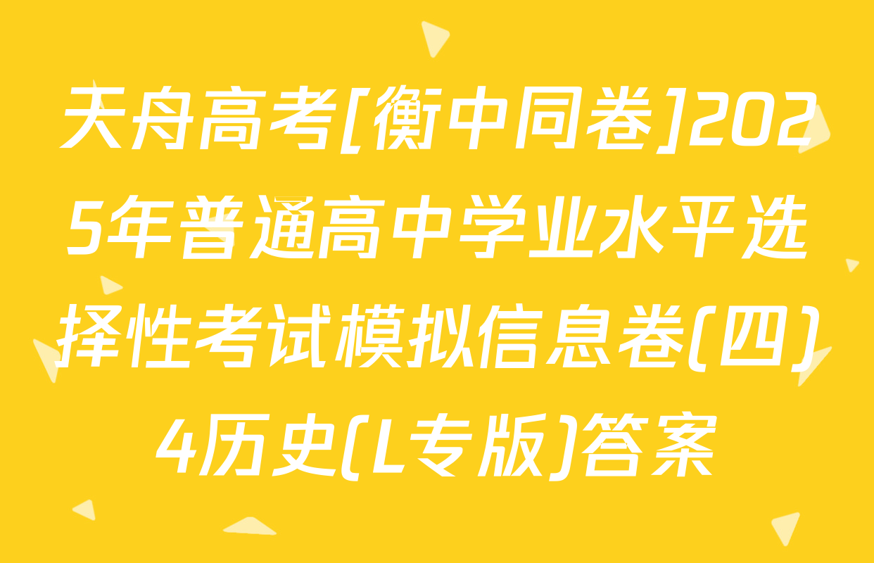 天舟高考[衡中同卷]2025年普通高中学业水平选择性考试模拟信息卷(四)4历史(L专版)答案