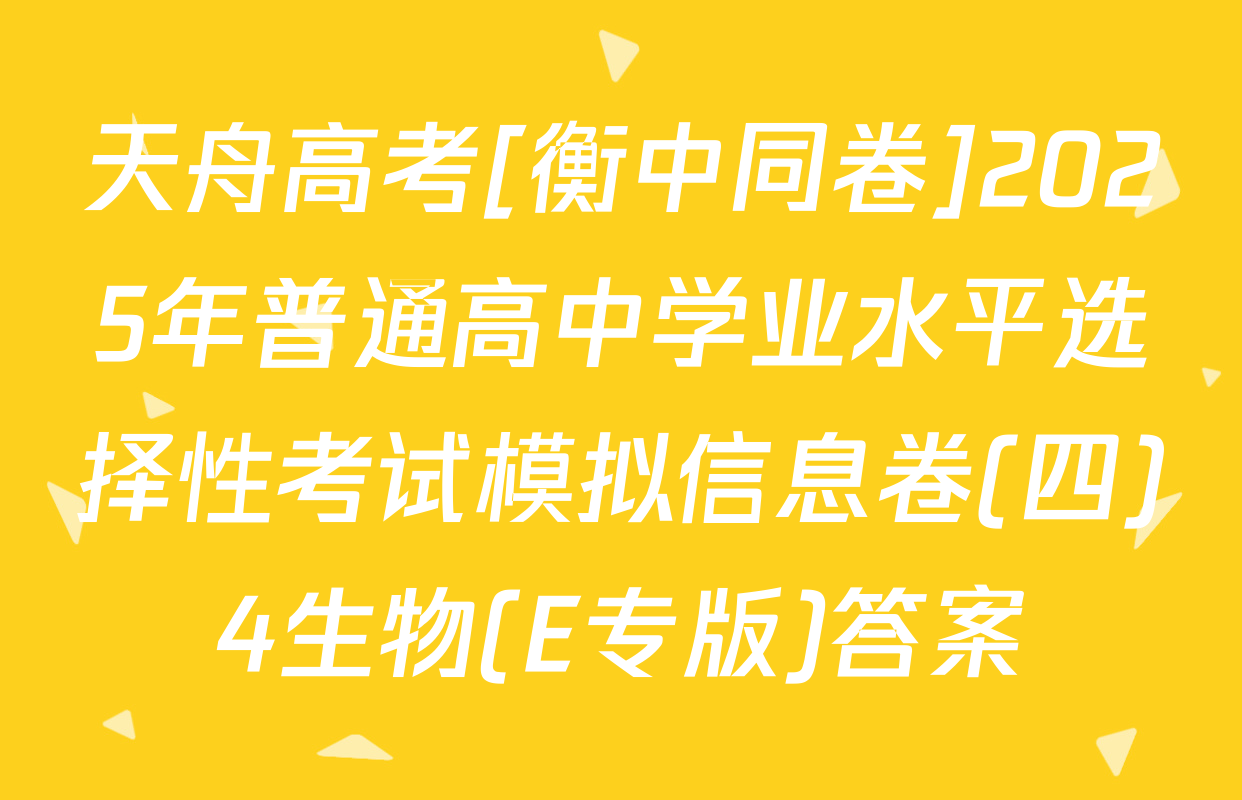 天舟高考[衡中同卷]2025年普通高中学业水平选择性考试模拟信息卷(四)4生物(E专版)答案