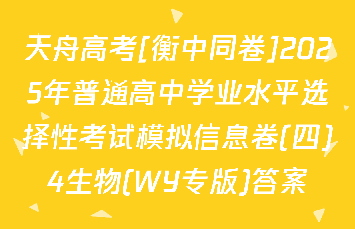 天舟高考[衡中同卷]2025年普通高中学业水平选择性考试模拟信息卷(四)4生物(WY专版)答案