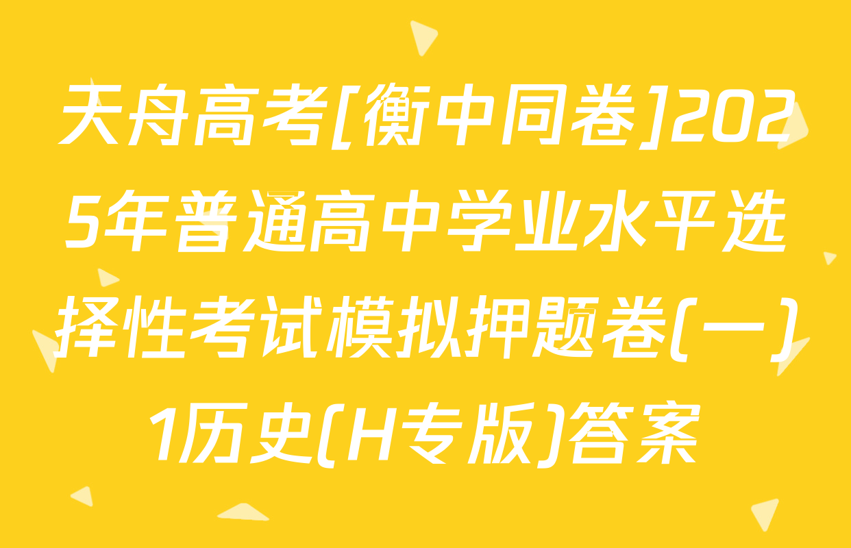 天舟高考[衡中同卷]2025年普通高中学业水平选择性考试模拟押题卷(一)1历史(H专版)答案