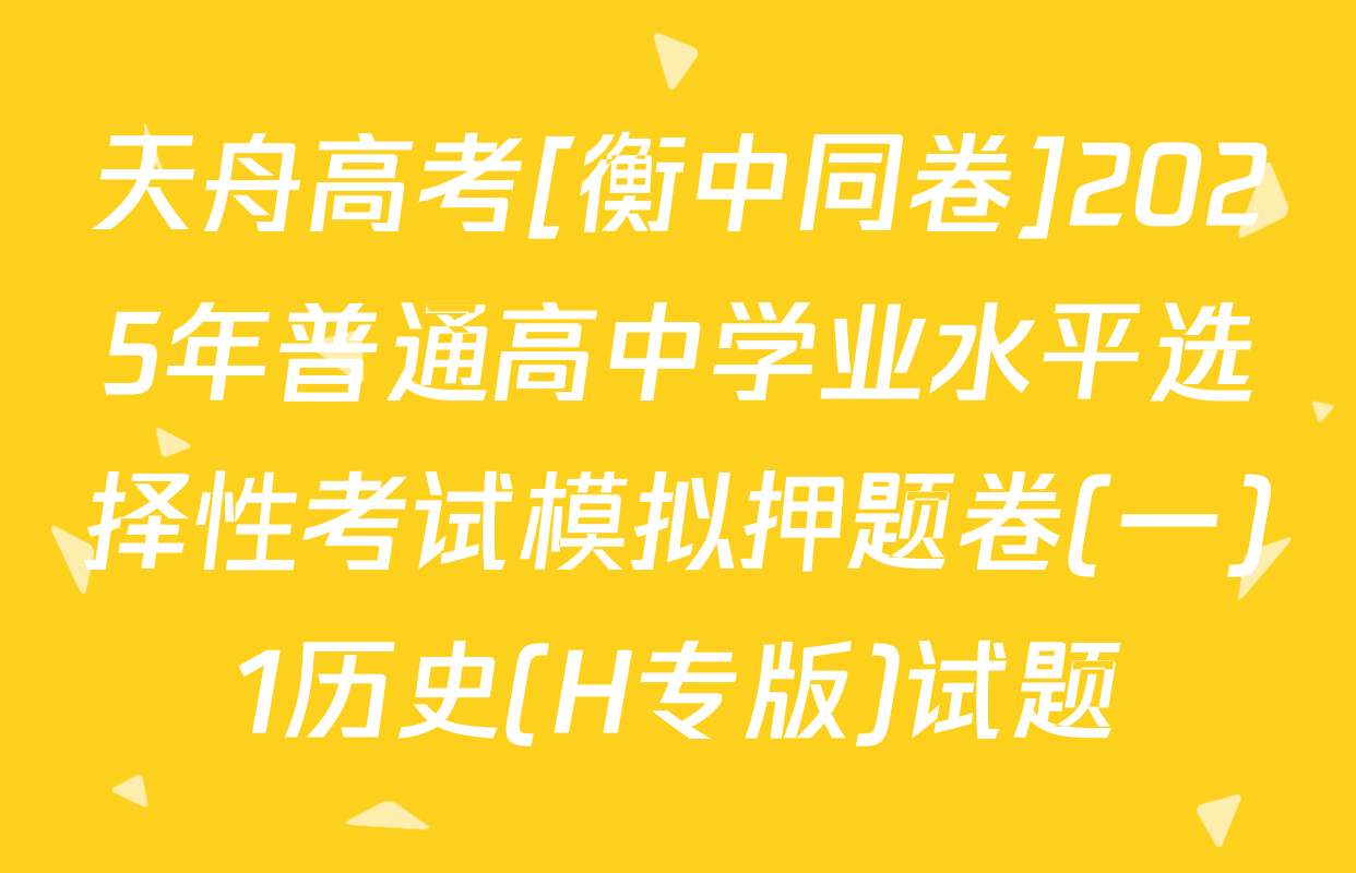 天舟高考[衡中同卷]2025年普通高中学业水平选择性考试模拟押题卷(一)1历史(H专版)试题