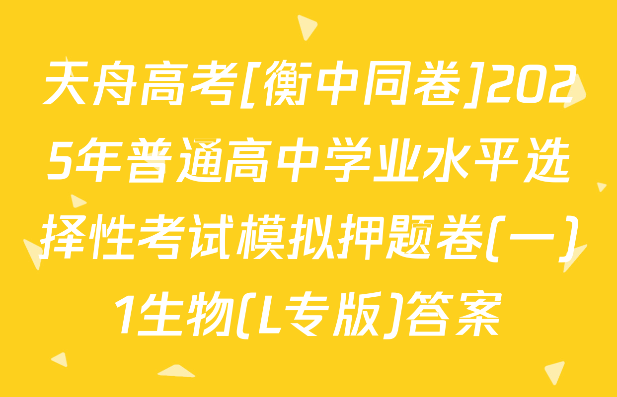 天舟高考[衡中同卷]2025年普通高中学业水平选择性考试模拟押题卷(一)1生物(L专版)答案