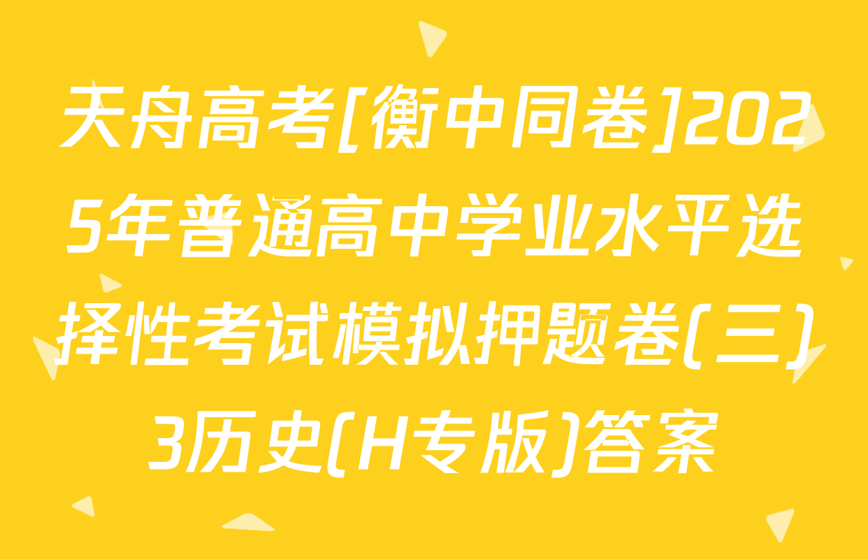 天舟高考[衡中同卷]2025年普通高中学业水平选择性考试模拟押题卷(三)3历史(H专版)答案