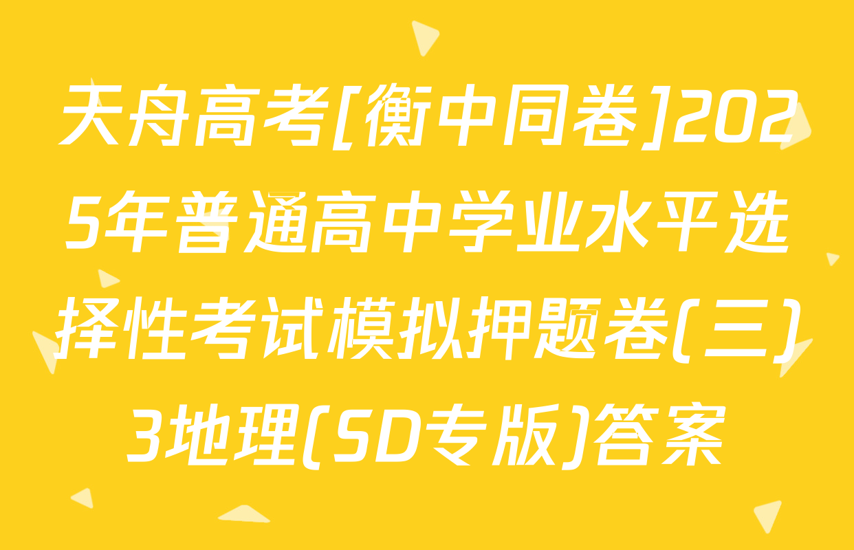 天舟高考[衡中同卷]2025年普通高中学业水平选择性考试模拟押题卷(三)3地理(SD专版)答案