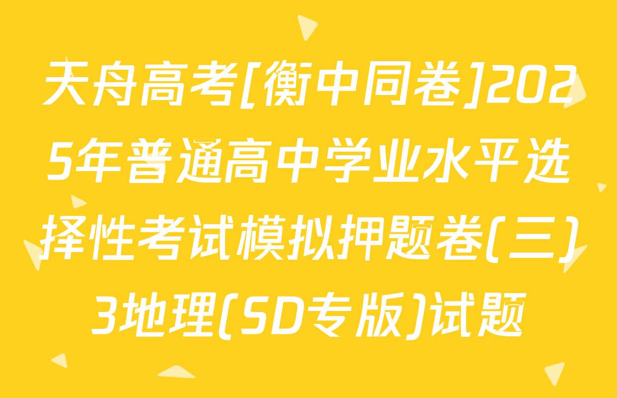 天舟高考[衡中同卷]2025年普通高中学业水平选择性考试模拟押题卷(三)3地理(SD专版)试题