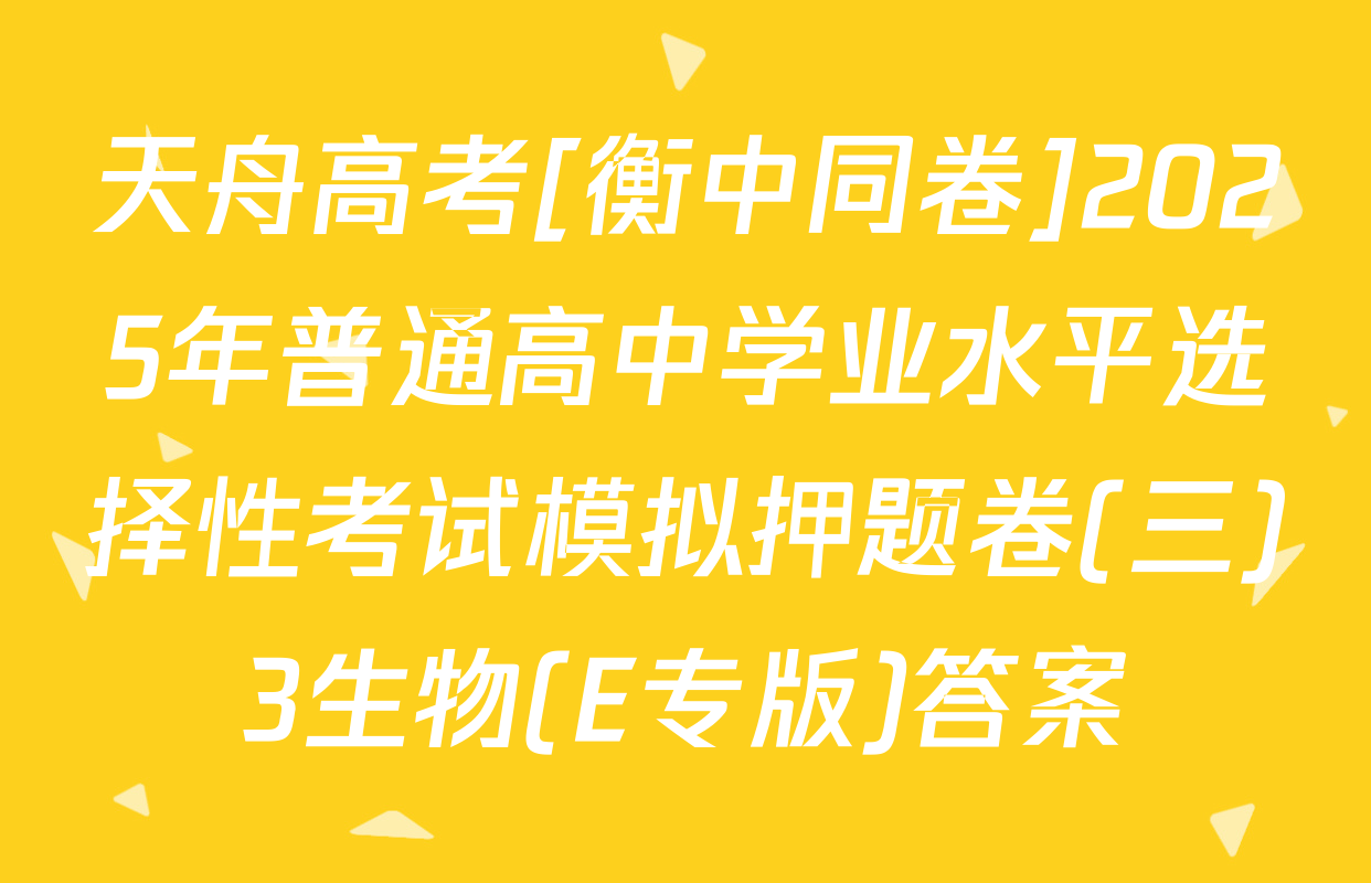 天舟高考[衡中同卷]2025年普通高中学业水平选择性考试模拟押题卷(三)3生物(E专版)答案
