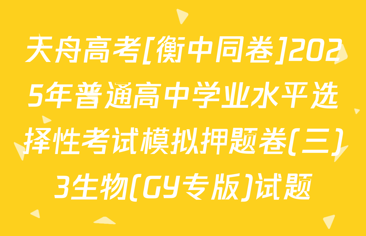 天舟高考[衡中同卷]2025年普通高中学业水平选择性考试模拟押题卷(三)3生物(GY专版)试题