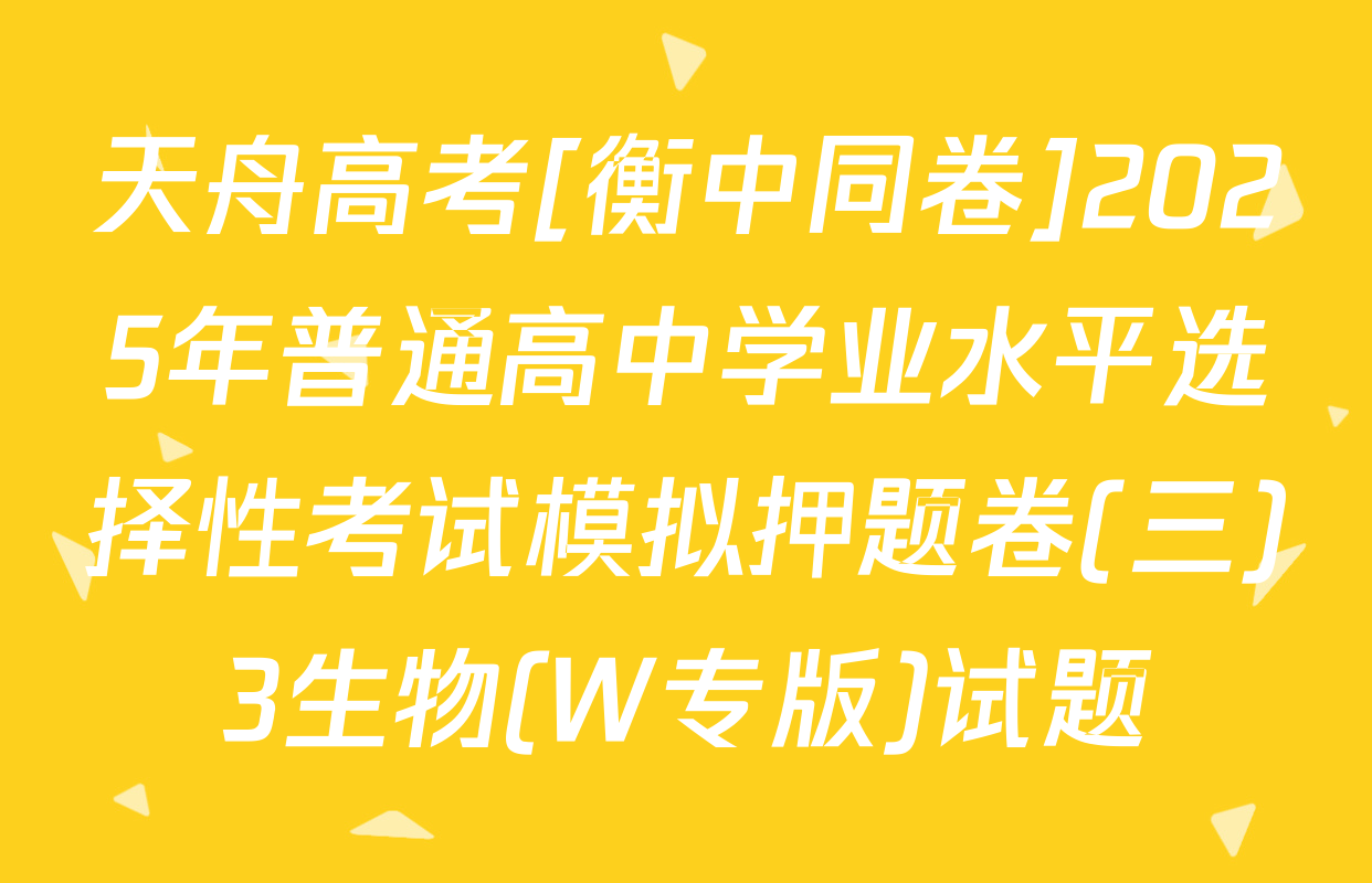 天舟高考[衡中同卷]2025年普通高中学业水平选择性考试模拟押题卷(三)3生物(W专版)试题