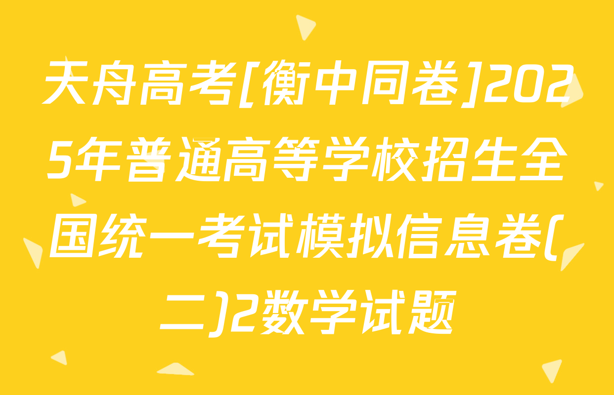 天舟高考[衡中同卷]2025年普通高等学校招生全国统一考试模拟信息卷(二)2数学试题